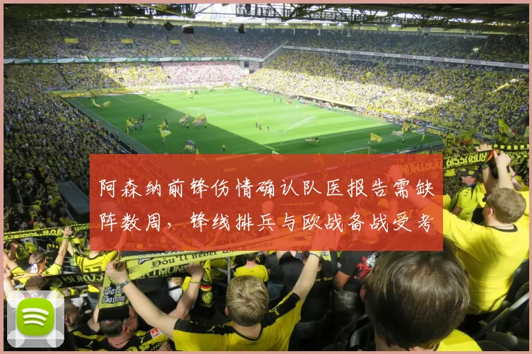 阿森纳前锋伤情确认队医报告需缺阵数周，锋线排兵与欧战备战受考验