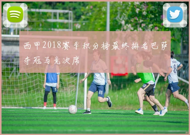 西甲2018赛季积分榜最终排名巴萨夺冠马竞次席