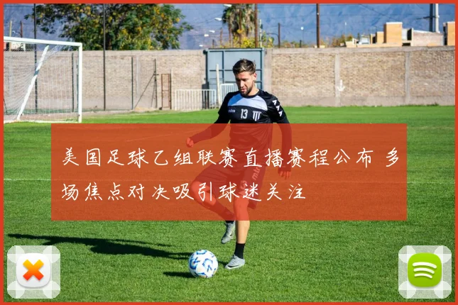 美国足球乙组联赛直播赛程公布 多场焦点对决吸引球迷关注