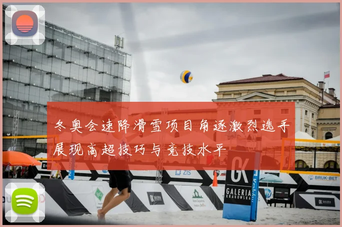 冬奥会速降滑雪项目角逐激烈选手展现高超技巧与竞技水平