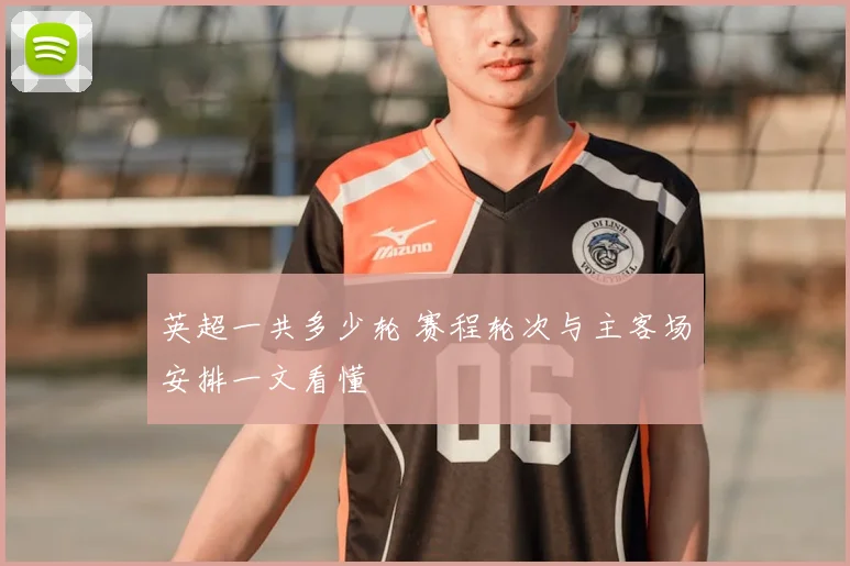 英超一共多少轮 赛程轮次与主客场安排一文看懂