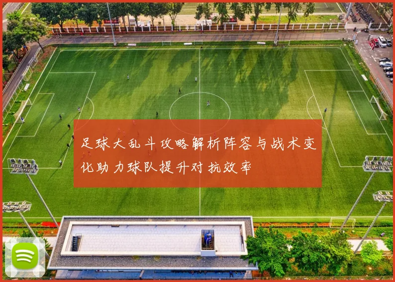 足球大乱斗攻略解析阵容与战术变化助力球队提升对抗效率