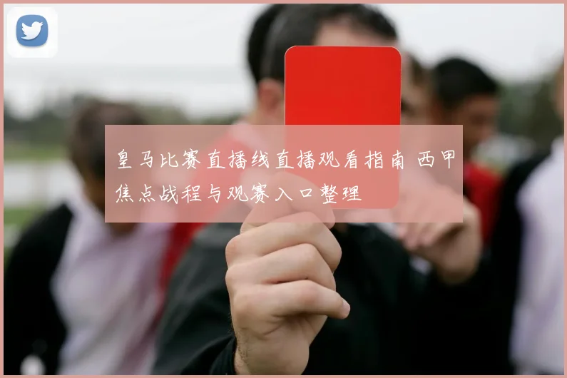 皇马比赛直播线直播观看指南 西甲焦点战程与观赛入口整理