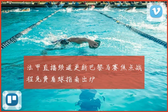 法甲直播频道更新巴黎马赛焦点战程免费看球指南出炉