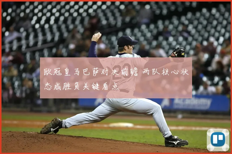 欧冠皇马巴萨对决前瞻 两队核心状态成胜负关键看点