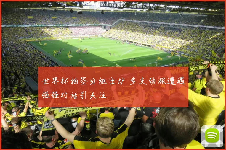 世界杯抽签分组出炉 多支劲旅遭遇强强对话引关注