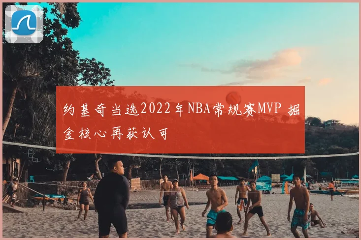 约基奇当选2022年NBA常规赛MVP 掘金核心再获认可