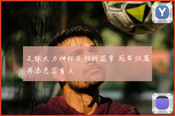 足球大力神杯亮相新篇章 冠军归属再添悬念看点
