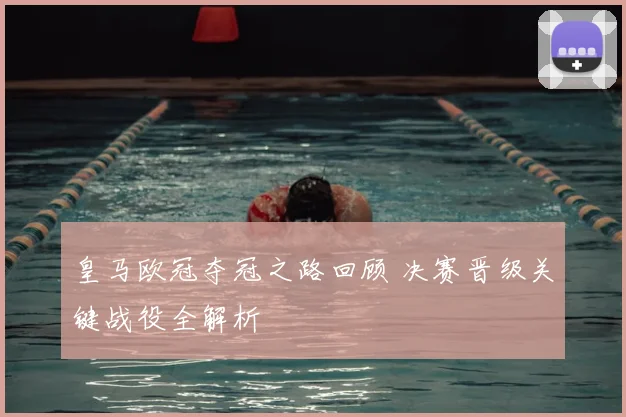 皇马欧冠夺冠之路回顾 决赛晋级关键战役全解析