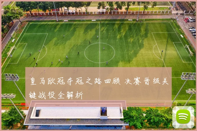 皇马欧冠夺冠之路回顾 决赛晋级关键战役全解析