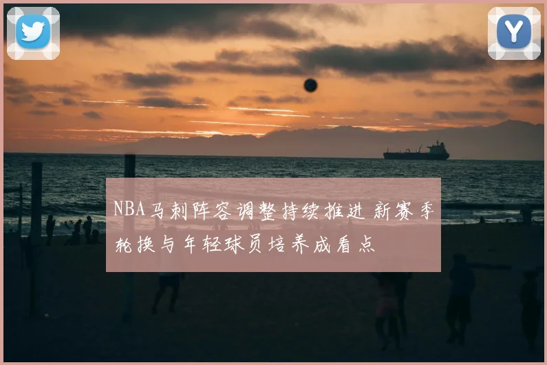 NBA马刺阵容调整持续推进 新赛季轮换与年轻球员培养成看点
