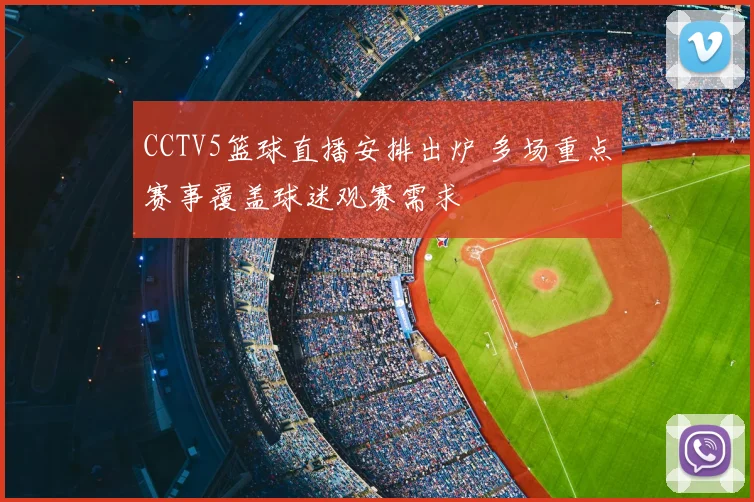 CCTV5篮球直播安排出炉 多场重点赛事覆盖球迷观赛需求
