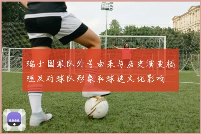 瑞士国家队外号由来与历史演变梳理及对球队形象和球迷文化影响