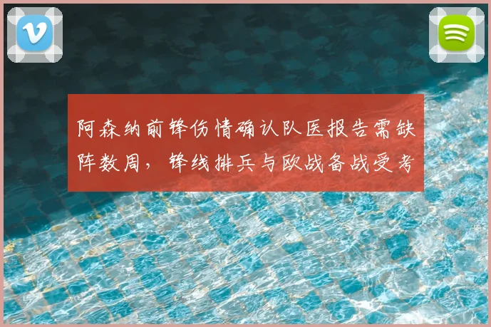 阿森纳前锋伤情确认队医报告需缺阵数周，锋线排兵与欧战备战受考验