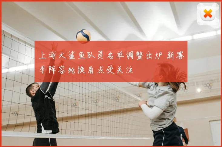 上海大鲨鱼队员名单调整出炉 新赛季阵容轮换看点受关注