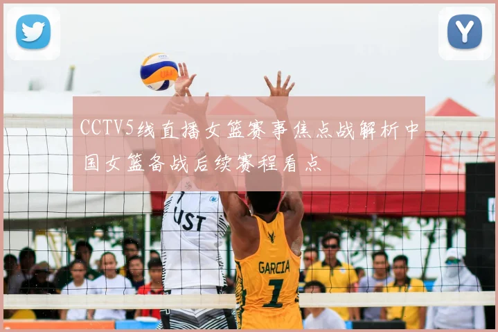 CCTV5线直播女篮赛事焦点战解析中国女篮备战后续赛程看点