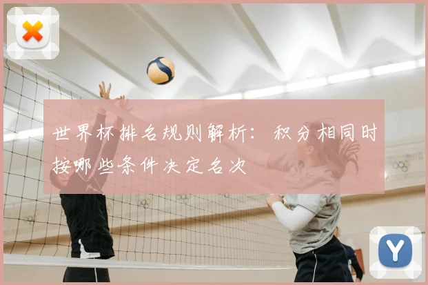 世界杯排名规则解析：积分相同时按哪些条件决定名次