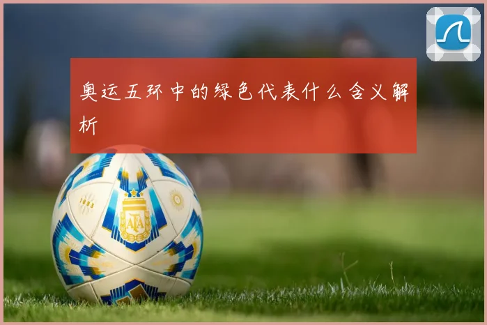 奥运五环中的绿色代表什么含义解析