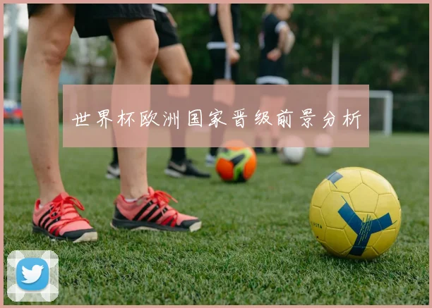 世界杯欧洲国家晋级前景分析
