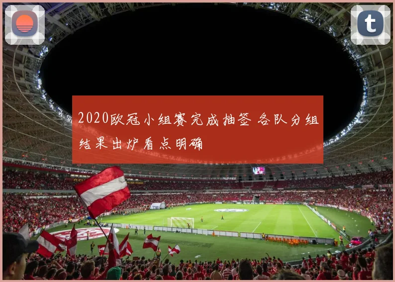2020欧冠小组赛完成抽签 各队分组结果出炉看点明确