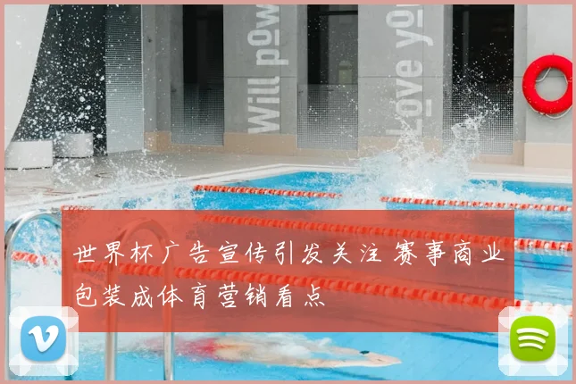 世界杯广告宣传引发关注 赛事商业包装成体育营销看点