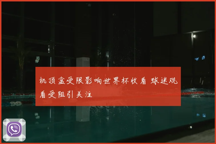 机顶盒受限影响世界杯收看 球迷观看受阻引关注